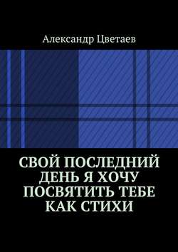 Свой последний день я хочу посвятить тебе как стихи