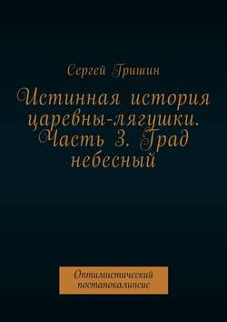 Истинная история царевны-лягушки. Часть 3. Град небесный. Оптимистический постапокалипсис