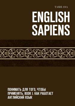 English Sapiens. Понимать для того, чтобы применять. Book I. Как работает английский язык