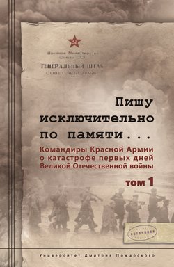 Пишу иск лючительно по памяти… Командиры Красной Армии о катастрофе первых дней Великой Отечественной войны. Том 1