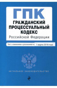 Гражданский процессуальный кодекс РФ по состоянию на 01.03.2018 г.