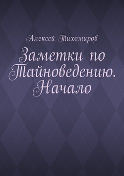 Заметки по тайноведению. Начало. Книга первая