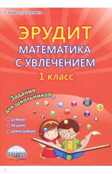 Эрудит. Математика с увлечением. Думаю, решаю, доказываю... 1 класс. Тетрадь для обучающихся