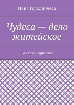 Чудеса – дело житейское. Рассказы, зарисовки