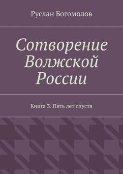 Сотворение Волжской России. Книга 3. Пять лет спустя