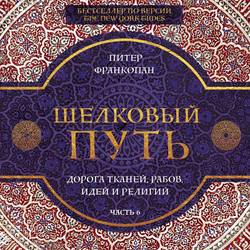 Шелковый путь. Дорога тканей, рабов, идей и религий. Часть 6