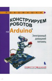Конструируем роботов на Arduino®. Электронный домашний питомец