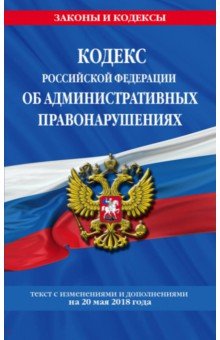Кодекс РФ об административных правонарушениях на 20.05.2018 г.