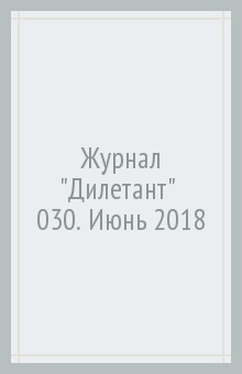 Журнал "Дилетант" № 030. Июнь 2018