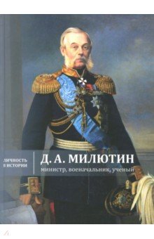 Д.А. Милютин: министр, военачальник, ученый