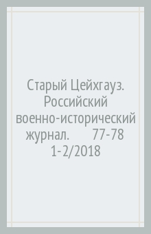 Старый Цейхгауз. Российский военно-исторический журнал. № 77-78 (1-2/2018)