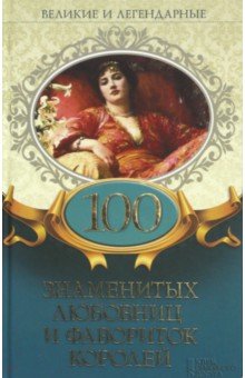 Великие и легендарные. 100 знаменитых любовниц