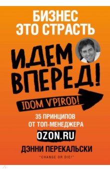 Бизнес - это страсть. Идем вперед! 35 принципов