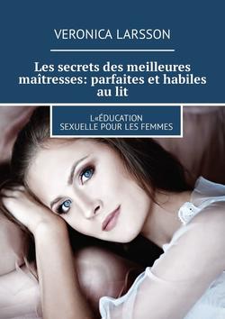 Les secrets des meilleures maîtresses: parfaites et habiles au lit. L«éducation sexuelle pour les femmes