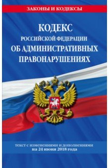 Кодекс Российской Федерации об административных правонарушениях на 24 июня 2018 г.
