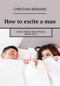 How to excite a man. What words and phrases bring guys