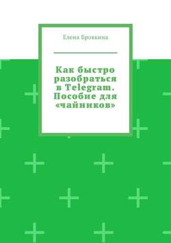 Как быстро разобраться в Telegram. Пособие для «чайников»