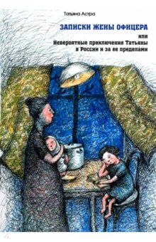 Записки жены офицера, или Невероятные приключения Татьяны в России и за ее пределами