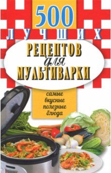 500 лучших рецептов для мультиварки. Самые вкусные, полезные блюда. Карманная книга