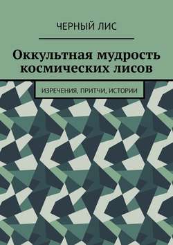 Оккультная мудрость космических лисов. Изречения, притчи, истории