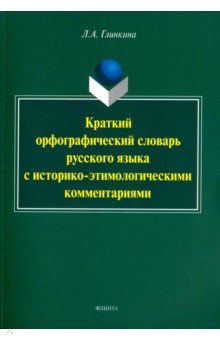 Краткий орфографический словарь русского языка с историко-этимологическими комментариями: около 4000