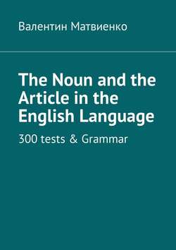 The Noun and the Article in the English Language. 300 tests & Grammar