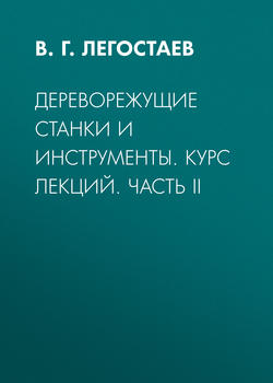 Дереворежущие станки и инструменты. Курс лекций. Часть II