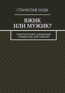 Вжик или мужик? Практический, карманный справочник для мужчин