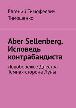 Aber Sellenberg. Исповедь контрабандиста. Левобережье Днестра. Темная сторона Луны