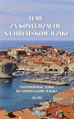 Teme za konverzacĳ u na hrvatskom jeziku = Разговорные темы по хорватскому языку. A2–B2