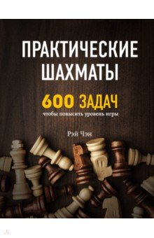 Практические шахматы. 600 задач, чтобы повысить уровень игры