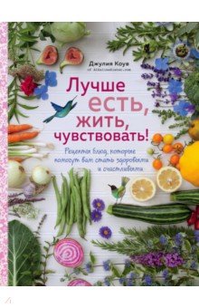 Лучше есть, жить, чувствовать! Рецепты блюд, которые помогут вам стать здоровыми и счастливыми