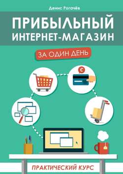 Прибыльный интернет-магазин за один день. Практический курс