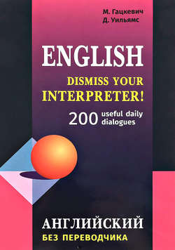 Dismiss your Interpreter! 200 useful daily dialogues / Английский без переводчика