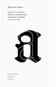 Европа Гутенберга. Книга и изобретение западного модерна (XIII-XVI вв.)