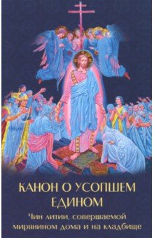 Канон о усопшем едином с чином литии, совершаемой мирянином дома и на кладбище