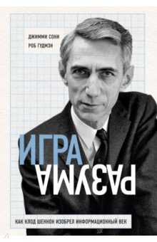 Игра разума. Как Клод Шеннон изобрел информационный век