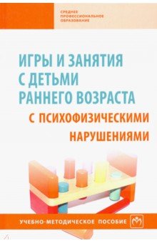 Игры и занятия с детьми раннего возраста с психофизическими нарушениями. Учебно-методическое пособие