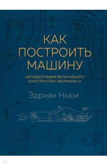 Как построить машину. Автобиография величайшего конструктора "Формулы-1"