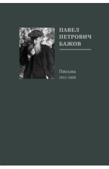 Павел Петрович Бажов. Письма 1911-1950