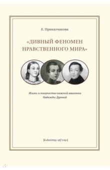 "Дивный феномен нравственного мира". Жизнь и творчество камской амазонки Надежды Дуровой