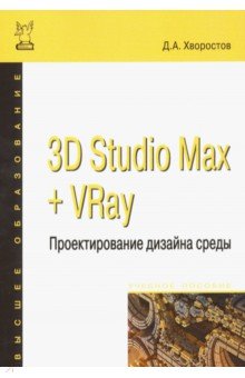 3D Studio Max + VRay. Проектирование дизайна среды: Учебное пособие
