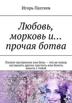 Любовь, морковь и… прочая ботва. Плохое настроение или боль – это не повод заставлять других грустить или болеть вместе с тобой