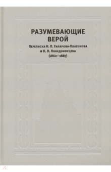 Разумевающие верой: Переписка Н. П. Гилярова-Платонова и К. П. Победоносцева (1860—1887)