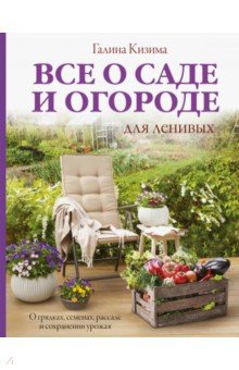 Все о саде и огороде для ленивых. О грядках, семенах, рассаде и сохранении урожая