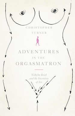 Adventures in the Orgasmatron: Wilhelm Reich and the Invention of Sex