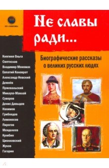 Не славы ради. Биографические рассказы о русских людях