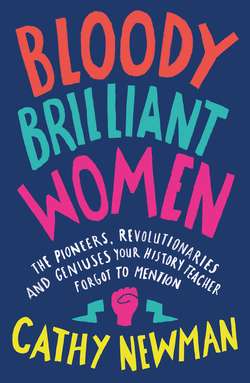 Bloody Brilliant Women: The Pioneers, Revolutionaries and Geniuses Your History Teacher Forgot to Mention