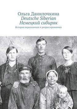 Deutsche Siberian. Немецкий сибиряк. Истории переселенцев и репрессированных