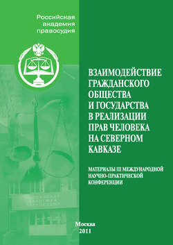 Взаимодействие гражданского общества и государства в реализации прав человека на Северном Кавказе. Материалы III Международной научно-практической конференции, проведенной Российской академией правосудия совместно с Пятигорским филиалом Российской академии государственной службы при Президенте Российской Федерации 19–21 ноября 2010 г. в г. Пятигорске